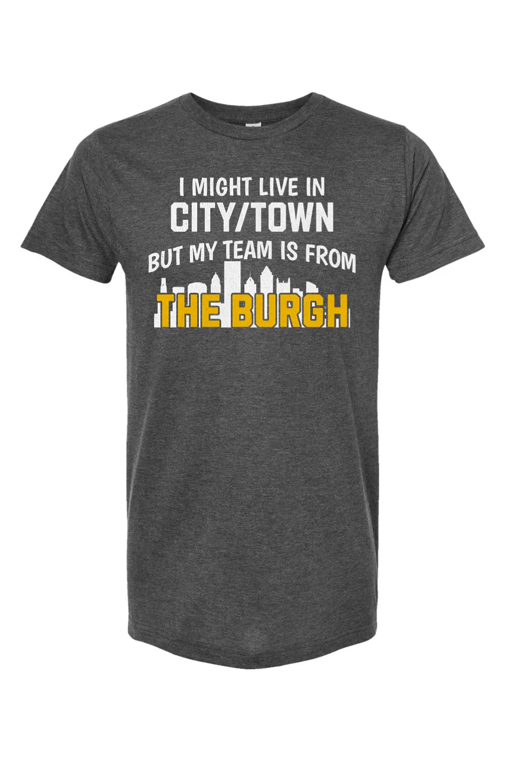 I Might Live In CUSTOM CITY But My Team is From The Burgh - Custom Tee