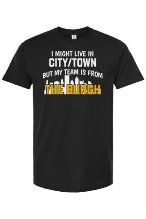 I Might Live In CUSTOM CITY But My Team is From The Burgh - Custom Tee